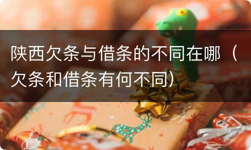 陕西欠条与借条的不同在哪（欠条和借条有何不同）