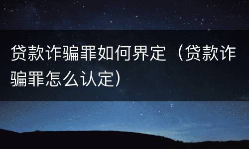 贷款诈骗罪如何界定（贷款诈骗罪怎么认定）