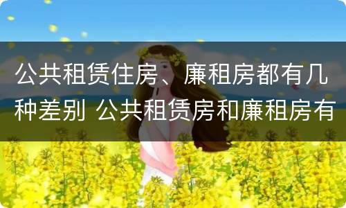 公共租赁住房、廉租房都有几种差别 公共租赁房和廉租房有什么区别