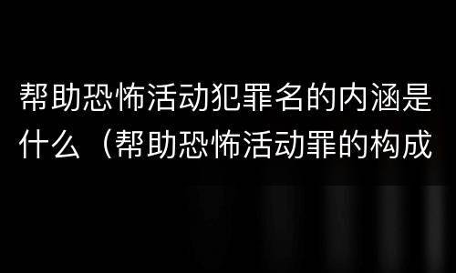 帮助恐怖活动犯罪名的内涵是什么（帮助恐怖活动罪的构成要件）