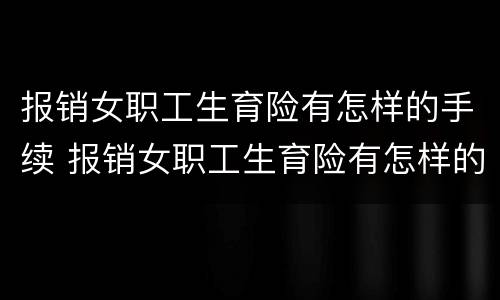 报销女职工生育险有怎样的手续 报销女职工生育险有怎样的手续和流程