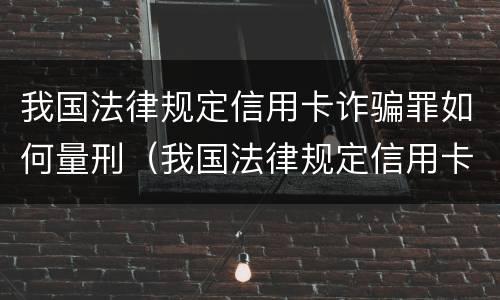 我国法律规定信用卡诈骗罪如何量刑（我国法律规定信用卡诈骗罪如何量刑标准）