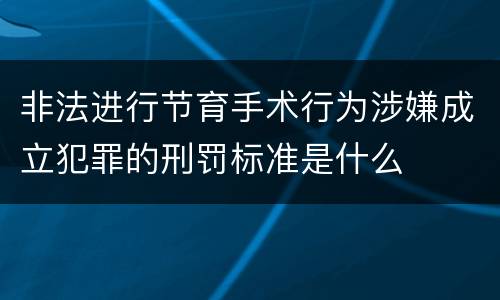 非法进行节育手术行为涉嫌成立犯罪的刑罚标准是什么