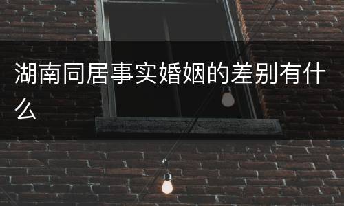 湖南同居事实婚姻的差别有什么