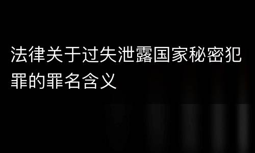 法律关于过失泄露国家秘密犯罪的罪名含义