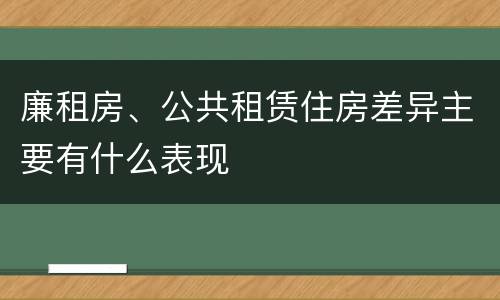 廉租房、公共租赁住房差异主要有什么表现
