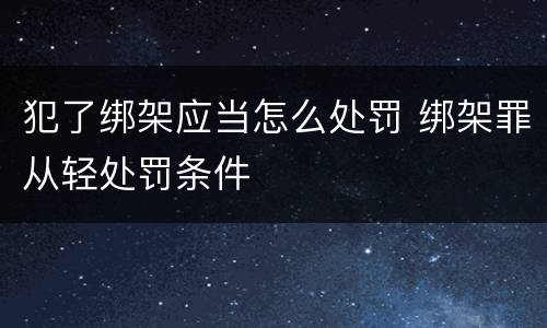犯了绑架应当怎么处罚 绑架罪从轻处罚条件