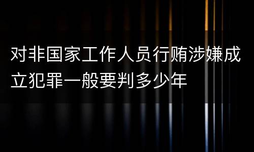 对非国家工作人员行贿涉嫌成立犯罪一般要判多少年
