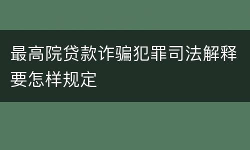 最高院贷款诈骗犯罪司法解释要怎样规定