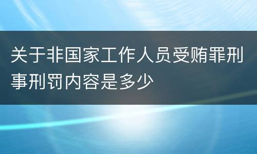 关于非国家工作人员受贿罪刑事刑罚内容是多少
