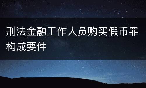 刑法金融工作人员购买假币罪构成要件