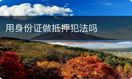 用身份证做抵押犯法吗