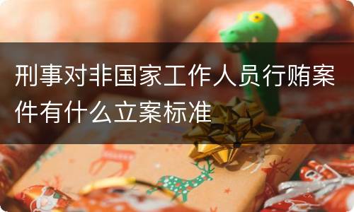 刑事对非国家工作人员行贿案件有什么立案标准