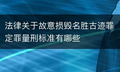 法律关于故意损毁名胜古迹罪定罪量刑标准有哪些