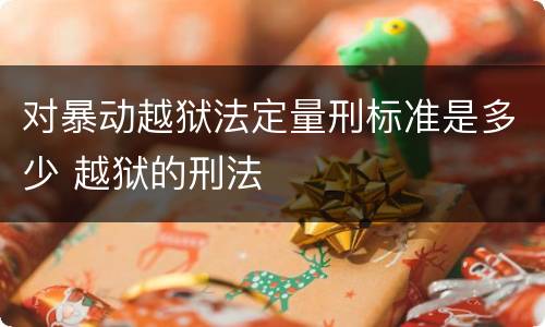 对暴动越狱法定量刑标准是多少 越狱的刑法