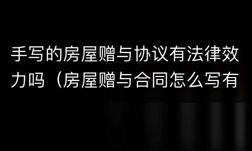 手写的房屋赠与协议有法律效力吗（房屋赠与合同怎么写有法律效力）