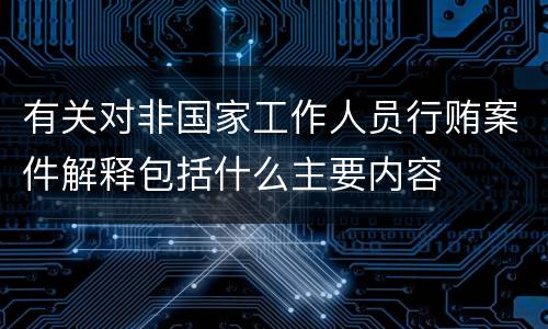 有关对非国家工作人员行贿案件解释包括什么主要内容