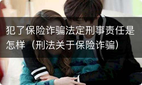 犯了保险诈骗法定刑事责任是怎样（刑法关于保险诈骗）