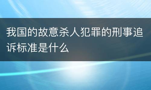 我国的故意杀人犯罪的刑事追诉标准是什么