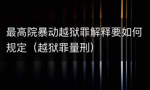 最高院暴动越狱罪解释要如何规定（越狱罪量刑）