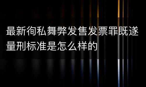 最新徇私舞弊发售发票罪既遂量刑标准是怎么样的