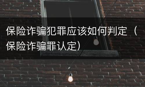 保险诈骗犯罪应该如何判定(保险诈骗罪认定)