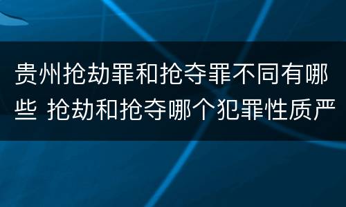 贵州抢劫罪和抢夺罪不同有哪些 抢劫和抢夺哪个犯罪性质严重