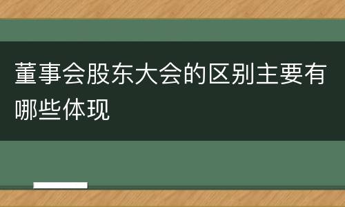 董事会股东大会的区别主要有哪些体现