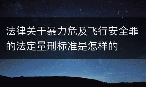 法律关于暴力危及飞行安全罪的法定量刑标准是怎样的
