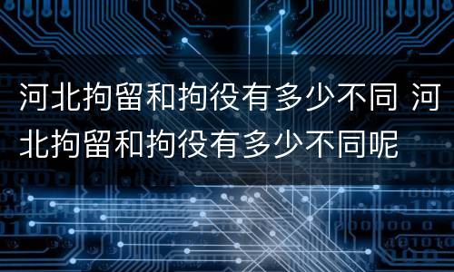 河北拘留和拘役有多少不同 河北拘留和拘役有多少不同呢