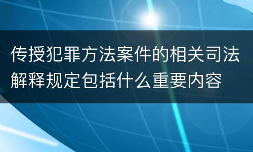传授犯罪方法案件的相关司法解释规定包括什么重要内容