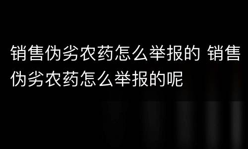 销售伪劣农药怎么举报的 销售伪劣农药怎么举报的呢