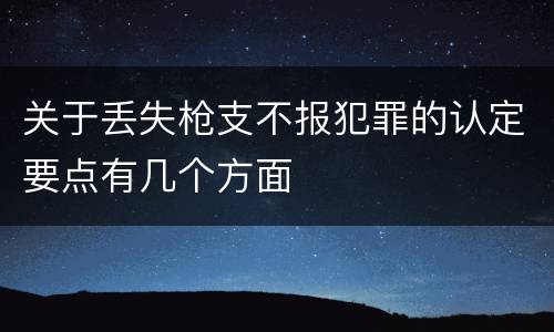 关于丢失枪支不报犯罪的认定要点有几个方面