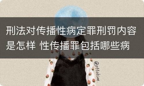 刑法对传播性病定罪刑罚内容是怎样 性传播罪包括哪些病