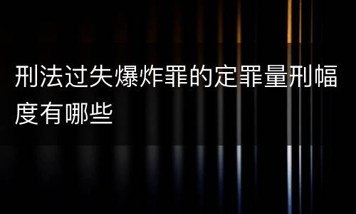刑法过失爆炸罪的定罪量刑幅度有哪些