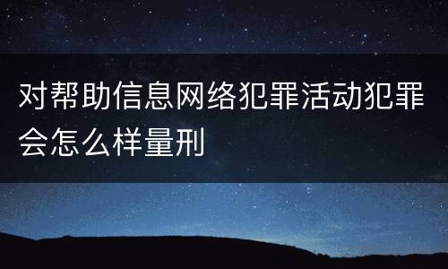 对帮助信息网络犯罪活动犯罪会怎么样量刑