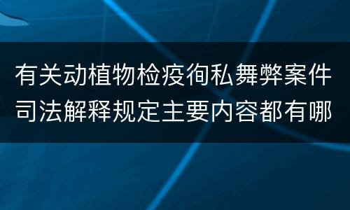 有关动植物检疫徇私舞弊案件司法解释规定主要内容都有哪些