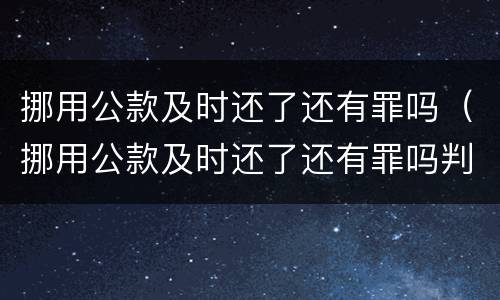 挪用公款及时还了还有罪吗（挪用公款及时还了还有罪吗判几年）