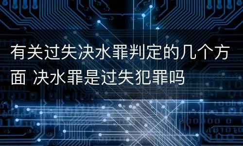 有关过失决水罪判定的几个方面 决水罪是过失犯罪吗