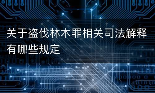 关于盗伐林木罪相关司法解释有哪些规定
