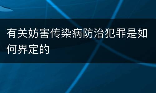 有关妨害传染病防治犯罪是如何界定的