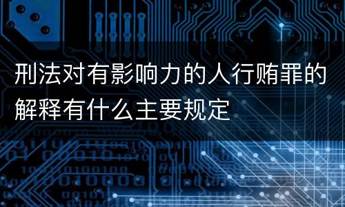 刑法对有影响力的人行贿罪的解释有什么主要规定