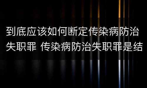 到底应该如何断定传染病防治失职罪 传染病防治失职罪是结果犯吗