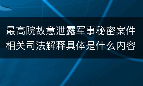最高院故意泄露军事秘密案件相关司法解释具体是什么内容