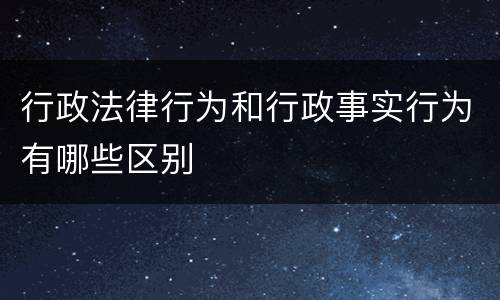 行政法律行为和行政事实行为有哪些区别