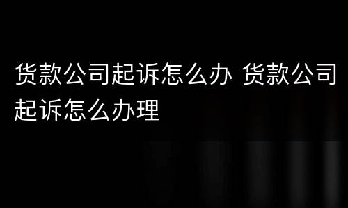 货款公司起诉怎么办 货款公司起诉怎么办理