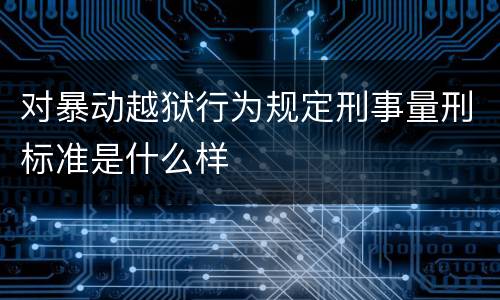 对暴动越狱行为规定刑事量刑标准是什么样