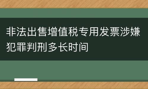 非法出售增值税专用发票涉嫌犯罪判刑多长时间