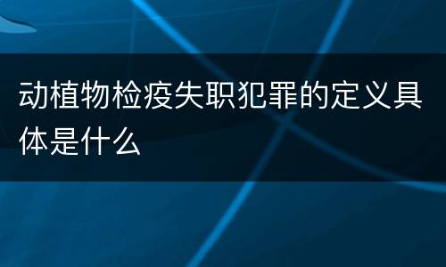 动植物检疫失职犯罪的定义具体是什么