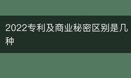2022专利及商业秘密区别是几种
